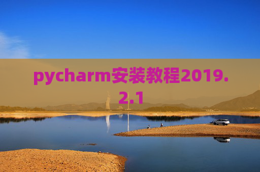 pycharm安装教程2019.2.1 pycharm安装教程2019.2.1